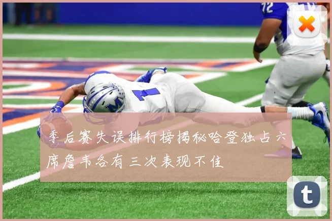 季后赛失误排行榜揭秘哈登独占六席詹韦各有三次表现不佳
