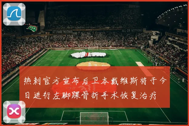热刺官方宣布后卫本戴维斯将于今日进行左脚踝骨折手术恢复治疗