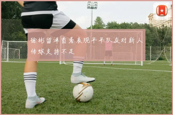 徐彬留洋首秀表现平平队友对新人传球支持不足