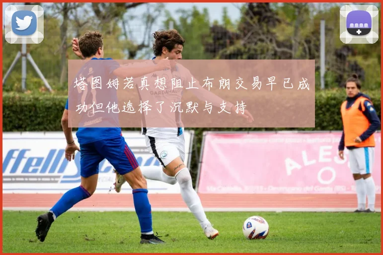 塔图姆若真想阻止布朗交易早已成功但他选择了沉默与支持