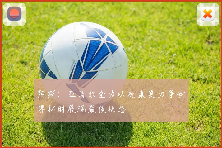 阿斯：亚马尔全力以赴康复力争世界杯时展现最佳状态