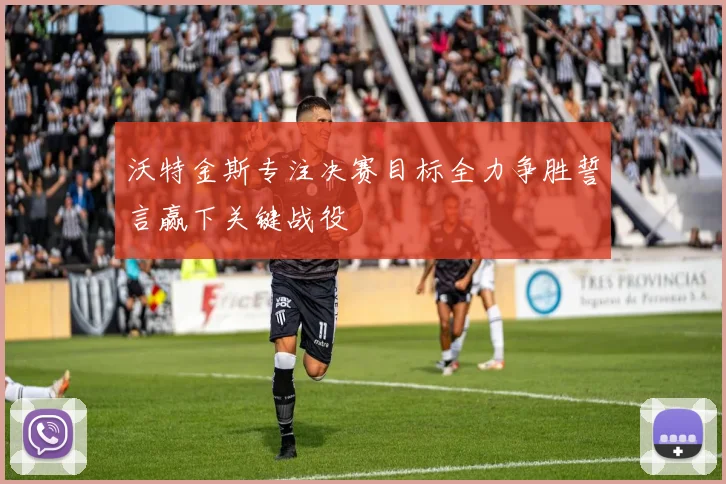 沃特金斯专注决赛目标全力争胜誓言赢下关键战役