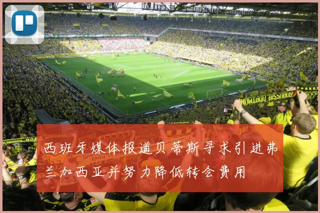西班牙媒体报道贝蒂斯寻求引进弗兰加西亚并努力降低转会费用