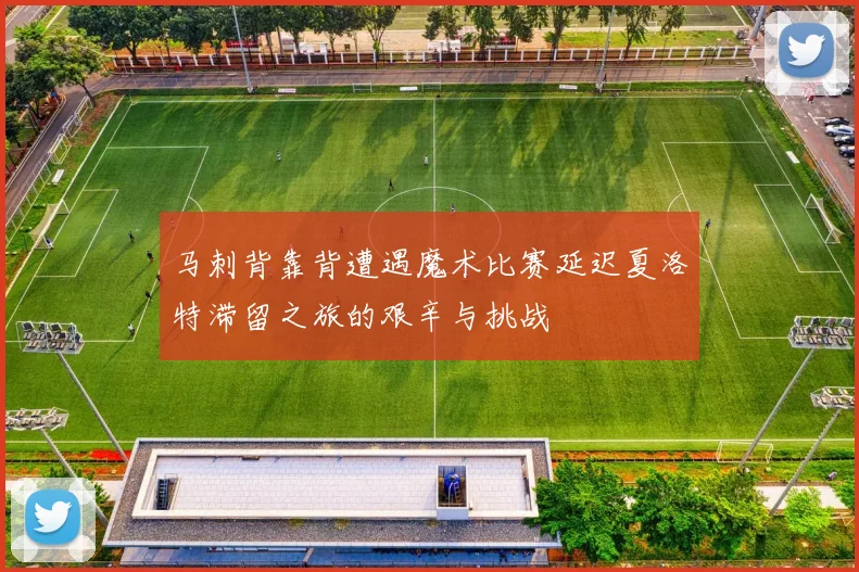 马刺背靠背遭遇魔术比赛延迟夏洛特滞留之旅的艰辛与挑战
