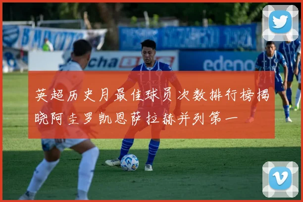 英超历史月最佳球员次数排行榜揭晓阿圭罗凯恩萨拉赫并列第一